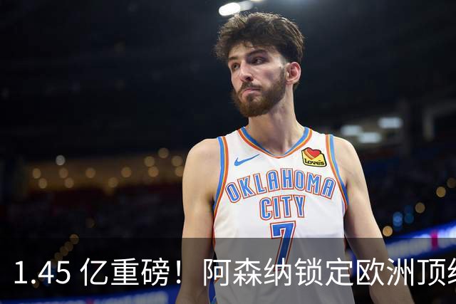 1.45 亿重磅！阿森纳锁定欧洲顶级巨星！彻底激活低迷萨卡